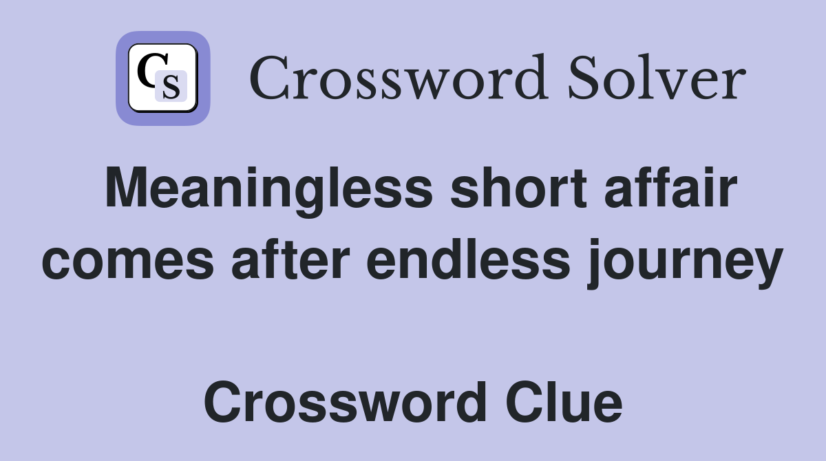 Meaningless short affair comes after endless journey  Crossword Clue