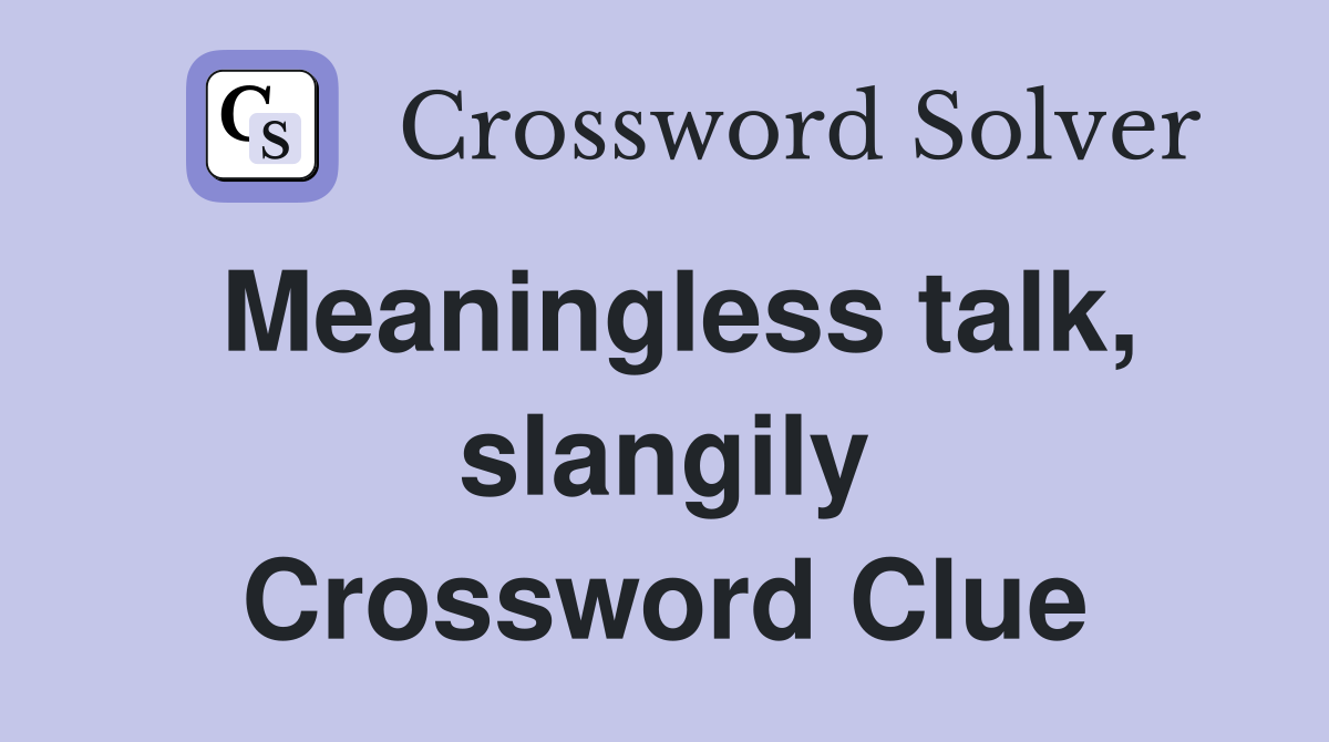 Meaningless talk, slangily Crossword Clue