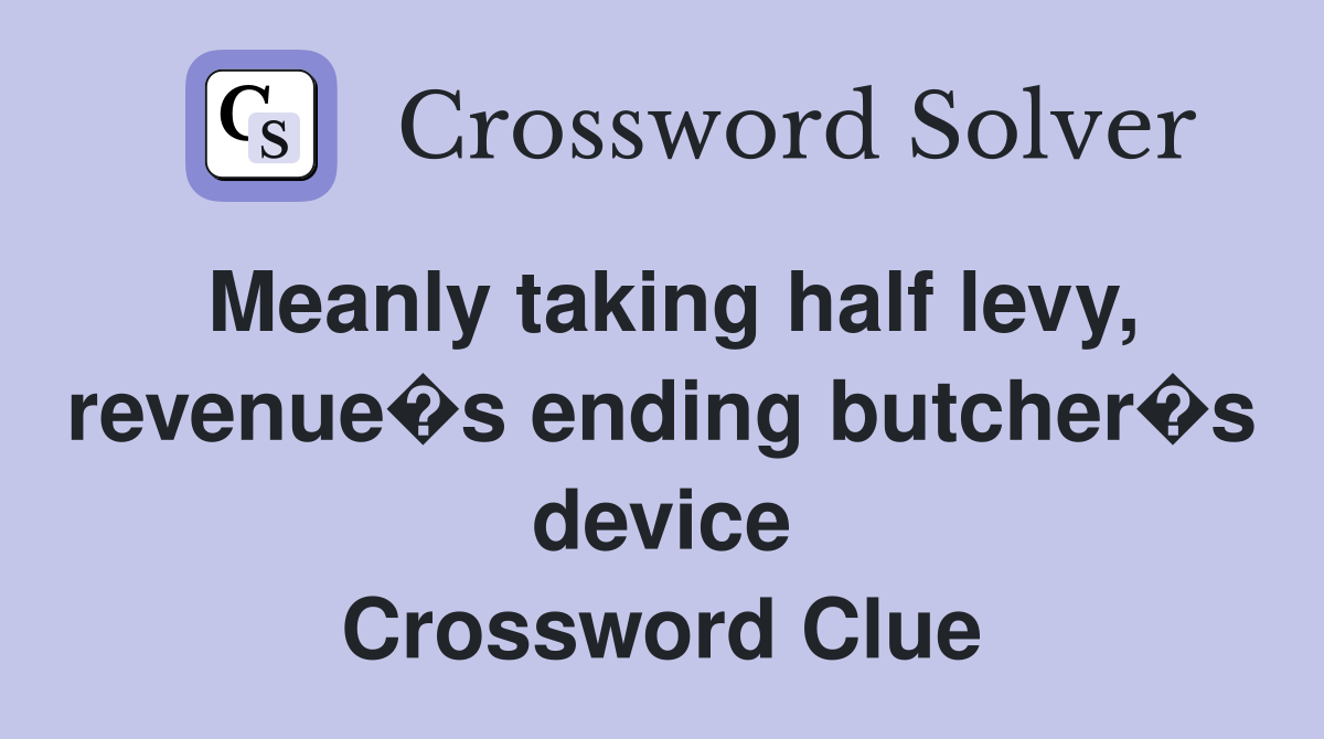 Meanly taking half levy, revenue�s ending butcher�s device Crossword Clue