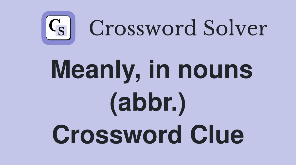 Meanly, in nouns (abbr.) Crossword Clue