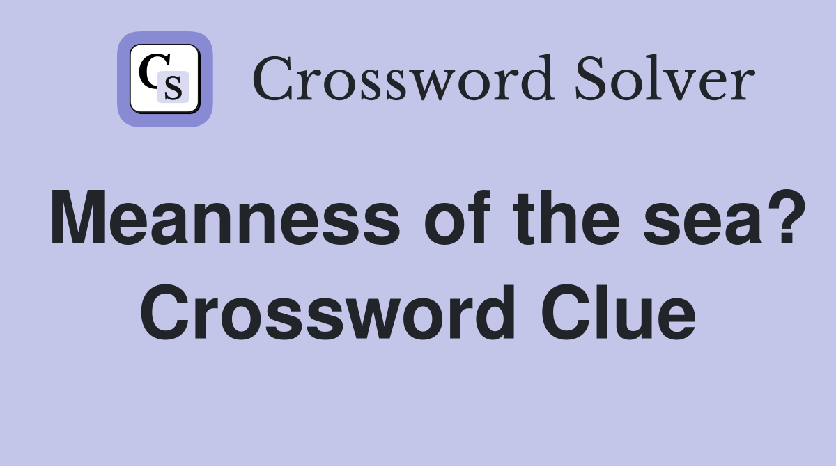 Meanness of the sea? Crossword Clue