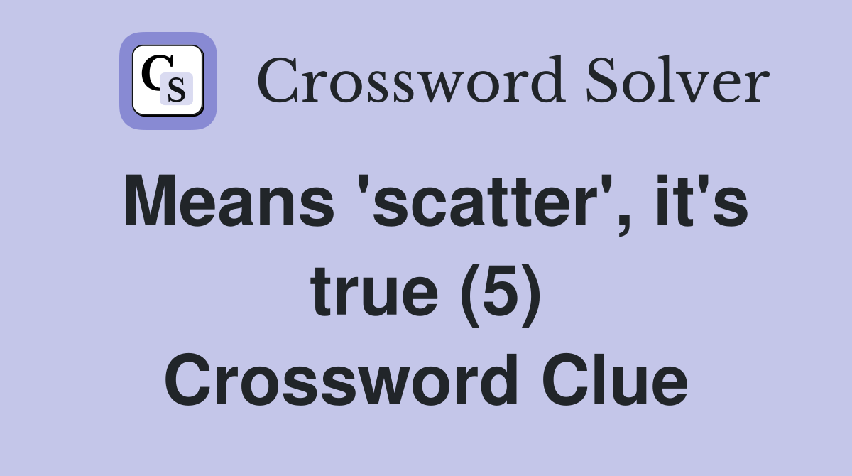Means 'scatter', it's true (5) Crossword Clue