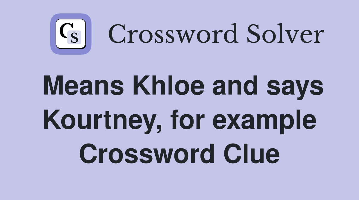 Means Khloe and says Kourtney, for example Crossword Clue