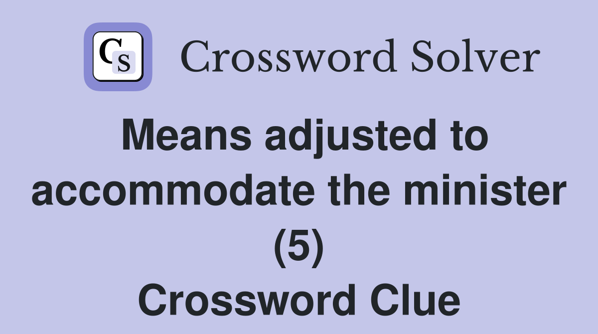 Means adjusted to accommodate the minister (5) Crossword Clue