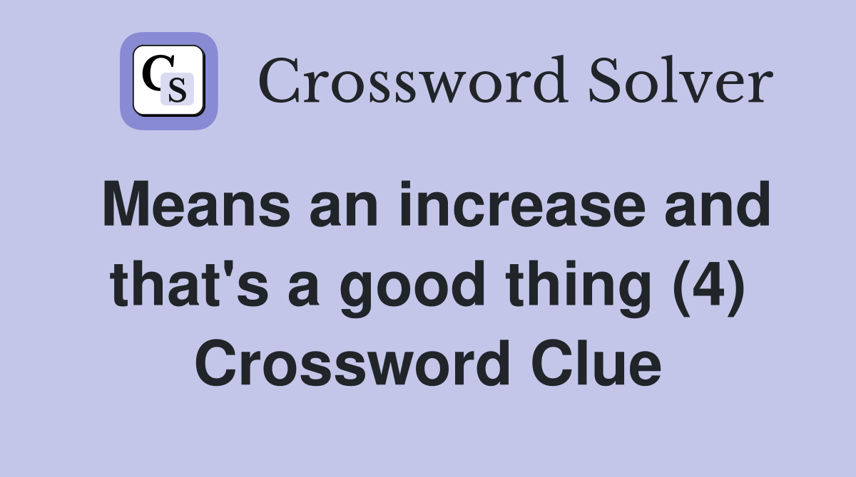 Means an increase and that's a good thing (4) Crossword Clue