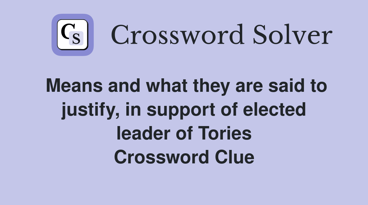 Means and what they are said to justify, in support of elected leader of Tories Crossword Clue