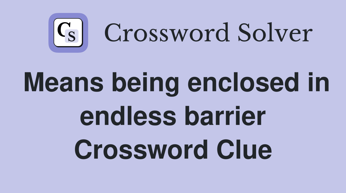 Means being enclosed in endless barrier Crossword Clue