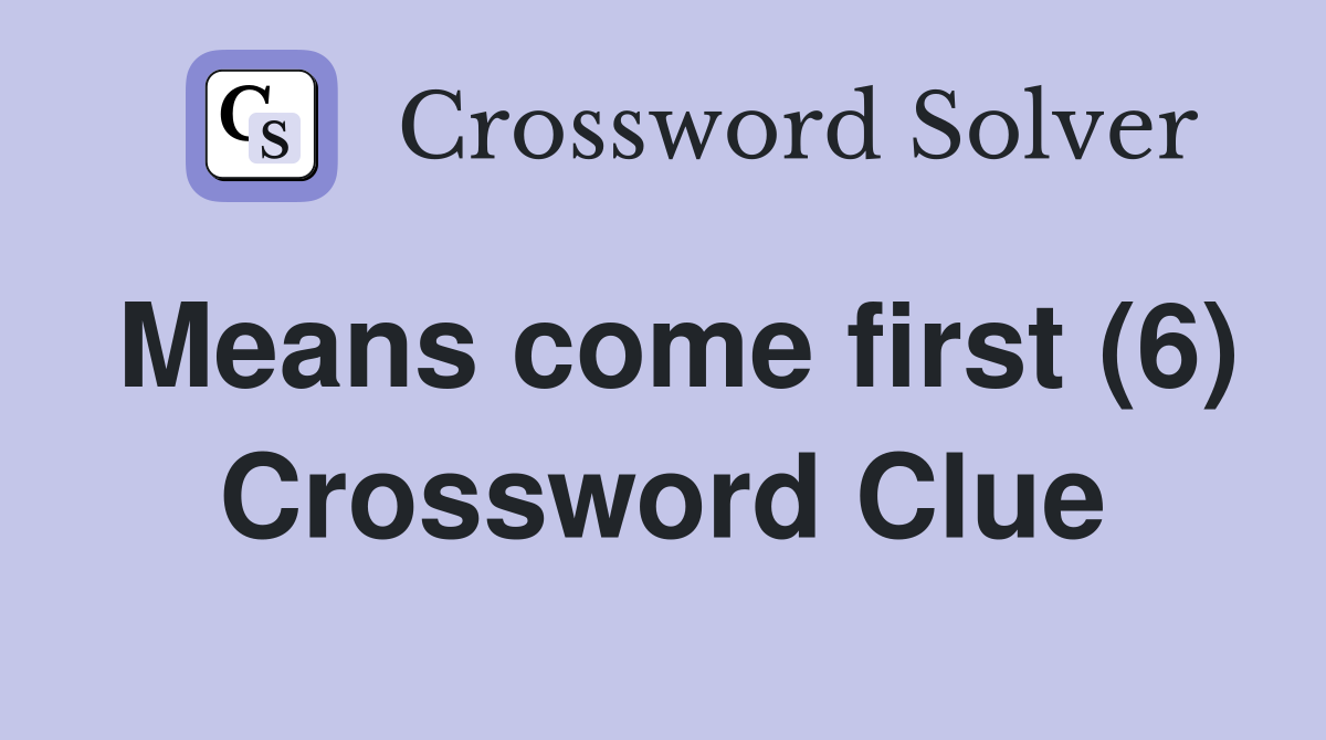 Means come first (6) Crossword Clue