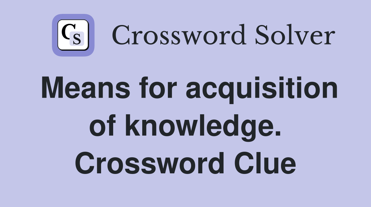 Means for acquisition of knowledge. Crossword Clue