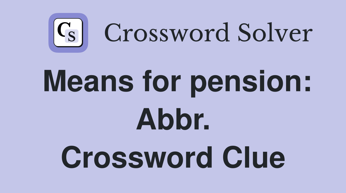 Means for pension: Abbr. Crossword Clue