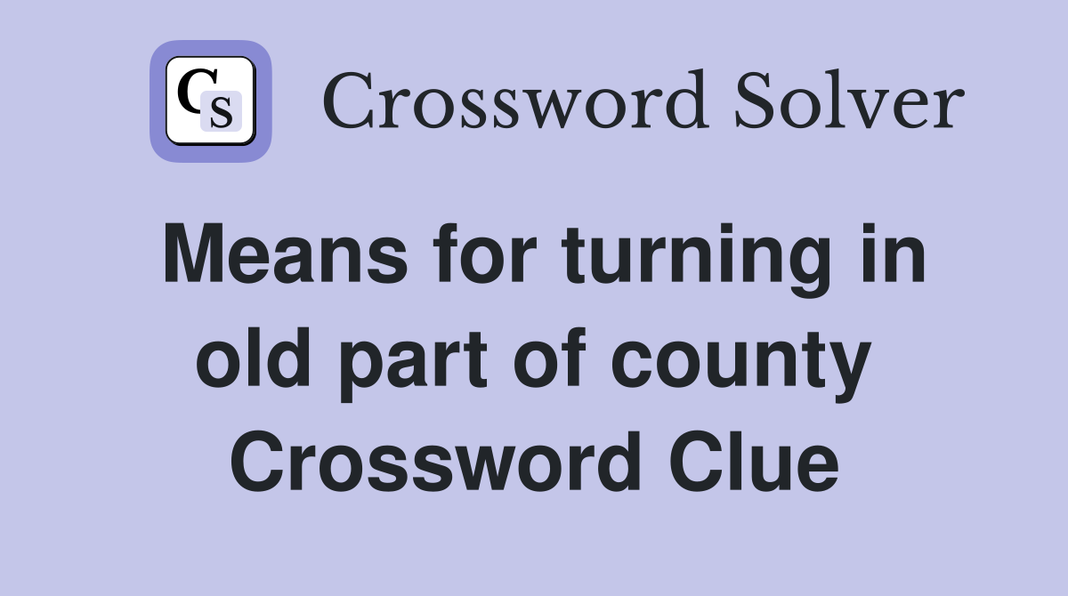 Means for turning in old part of county Crossword Clue