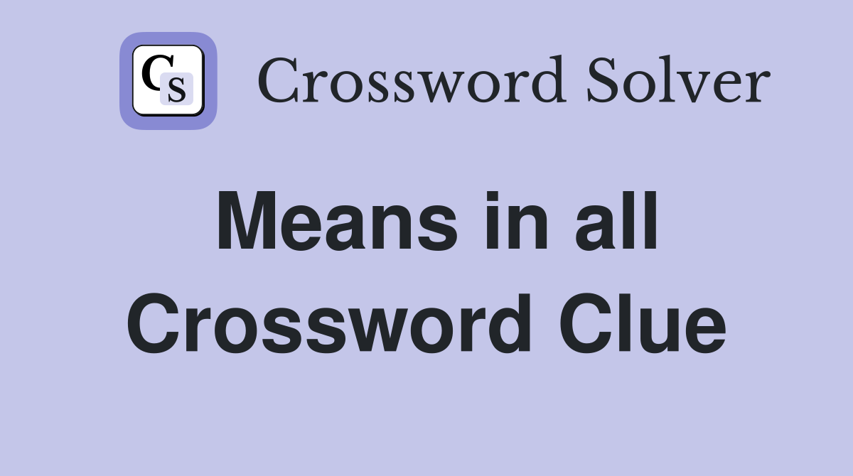 Means in all Crossword Clue