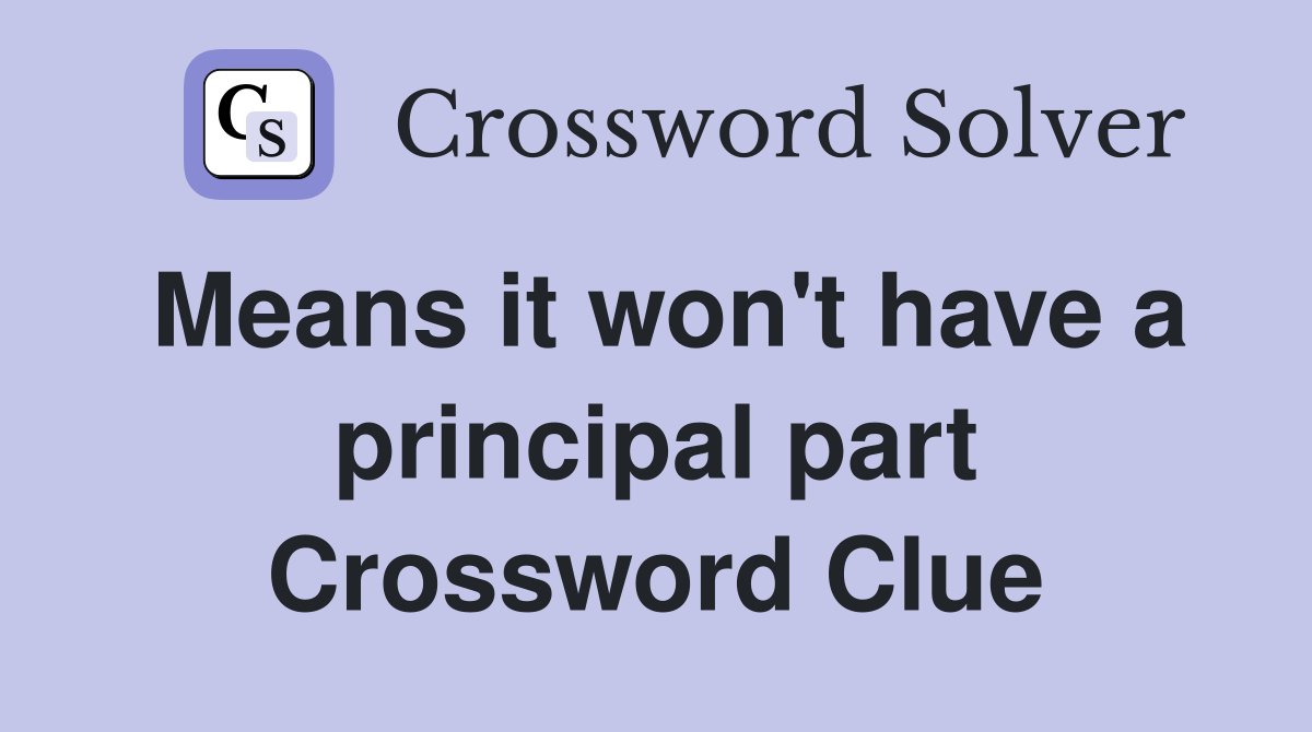 Means it won't have a principal part Crossword Clue