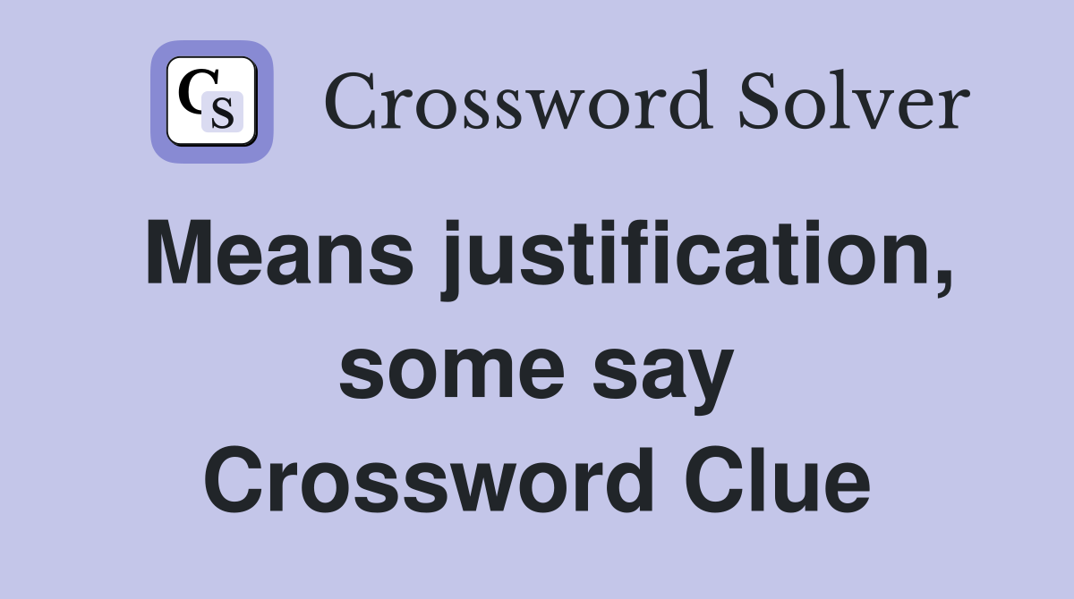 Means justification, some say Crossword Clue
