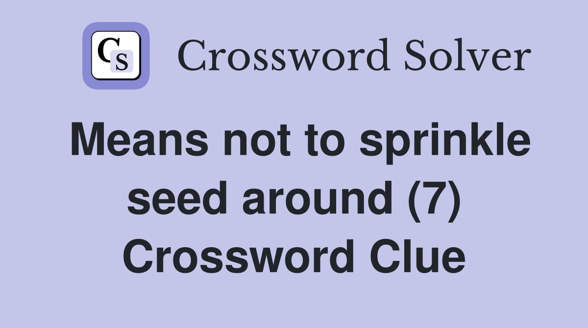 Means not to sprinkle seed around (7) Crossword Clue