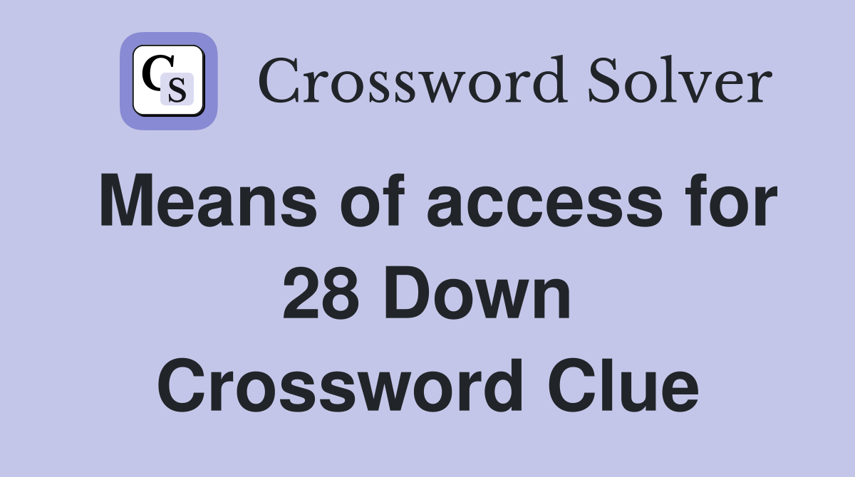 Means of access for 28 Down Crossword Clue