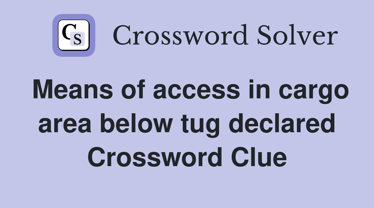 Means of access in cargo area below tug declared Crossword Clue