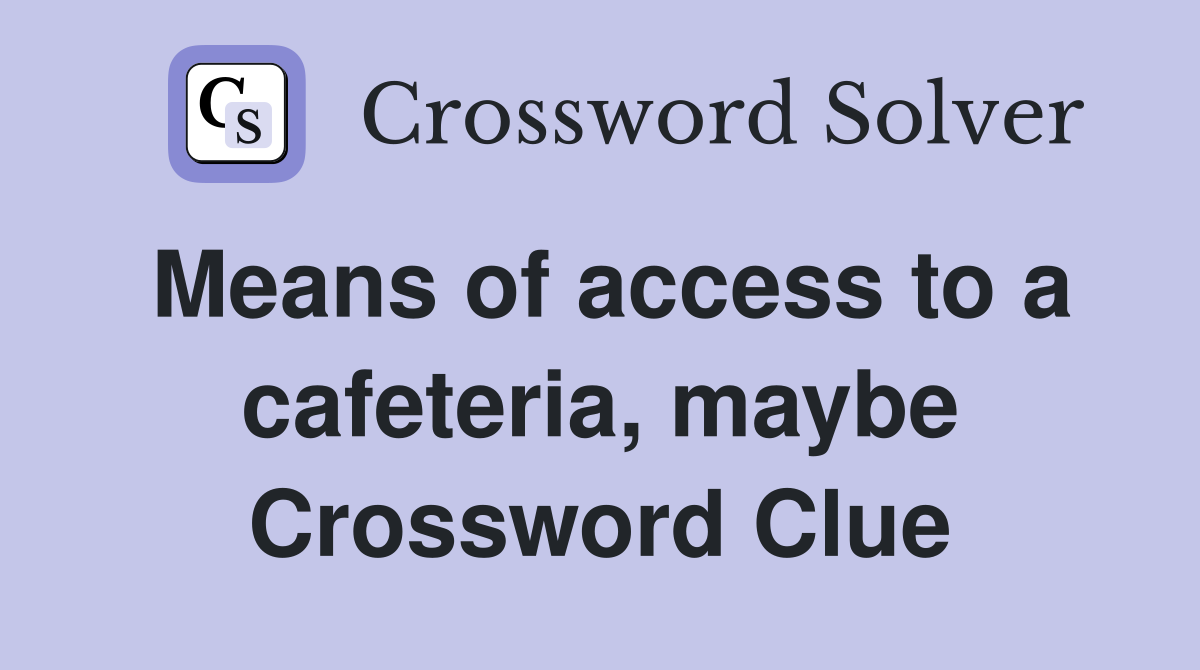 Means of access to a cafeteria, maybe Crossword Clue