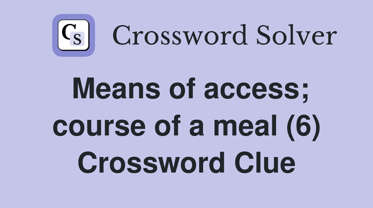 Means of access; course of a meal (6) Crossword Clue