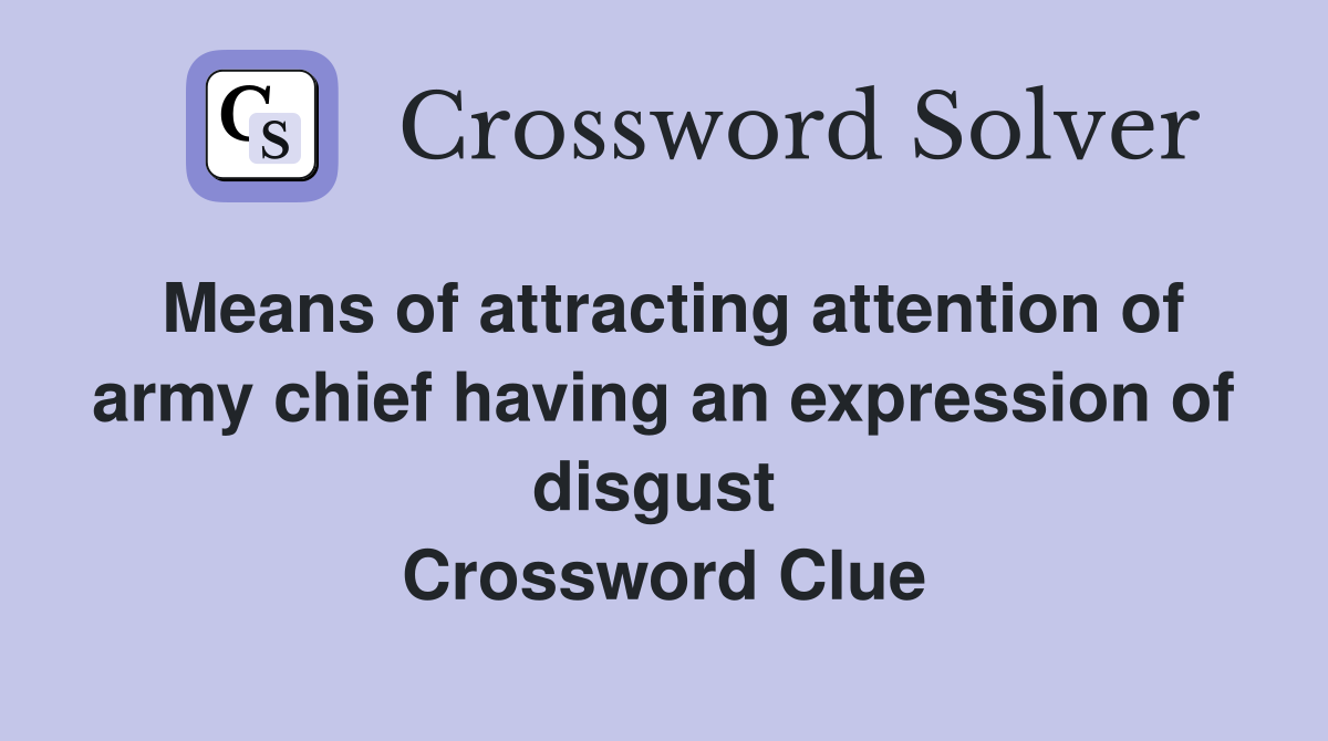 Means of attracting attention of army chief having an expression of disgust  Crossword Clue