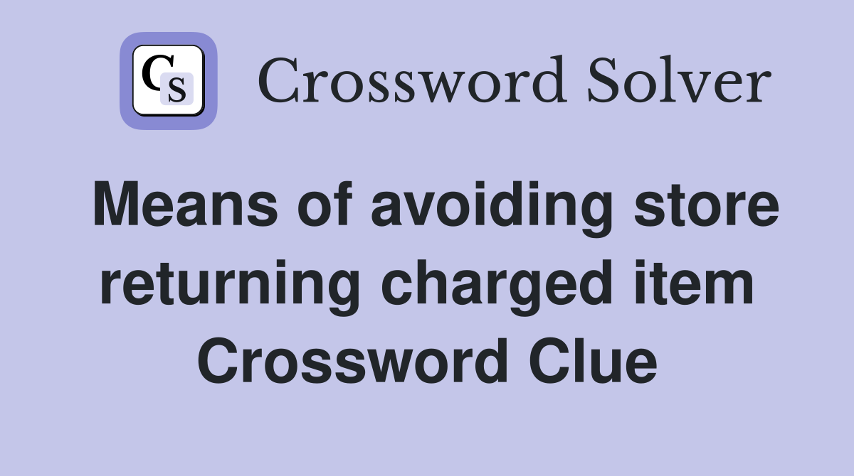 Means of avoiding store returning charged item Crossword Clue