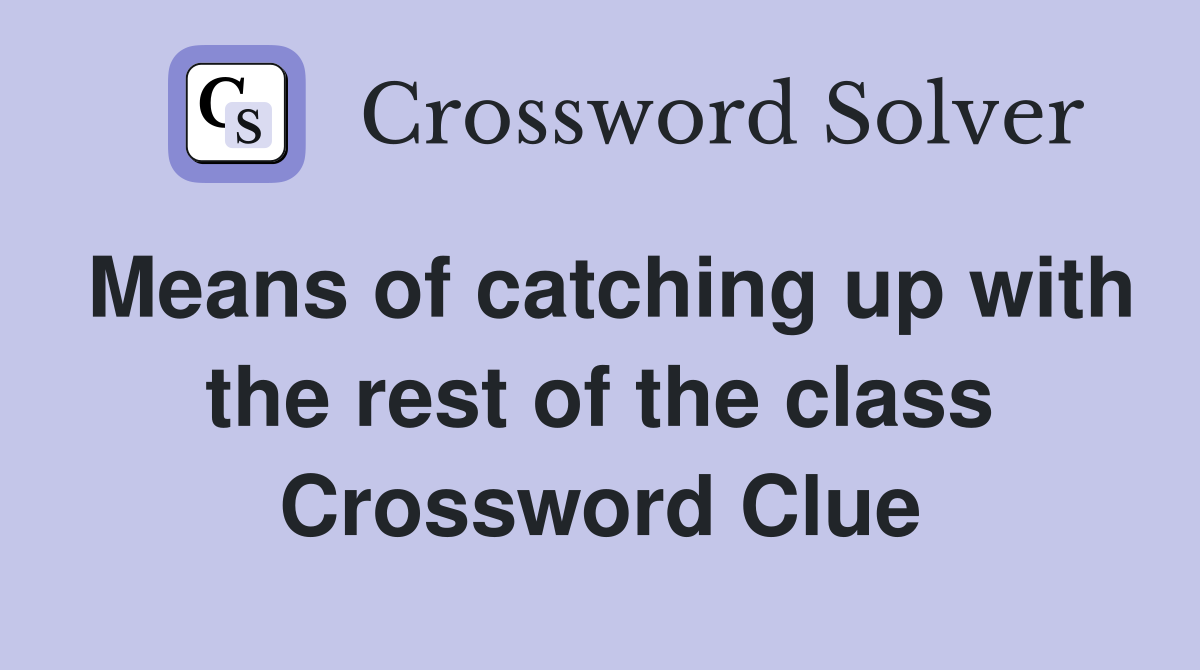 Means of catching up with the rest of the class Crossword Clue