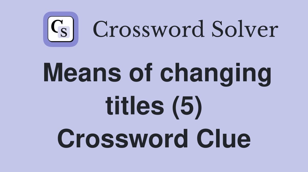 Means of changing titles (5) Crossword Clue