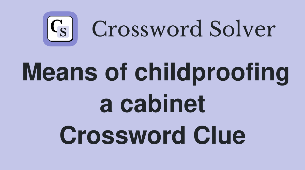 Means of childproofing a cabinet Crossword Clue