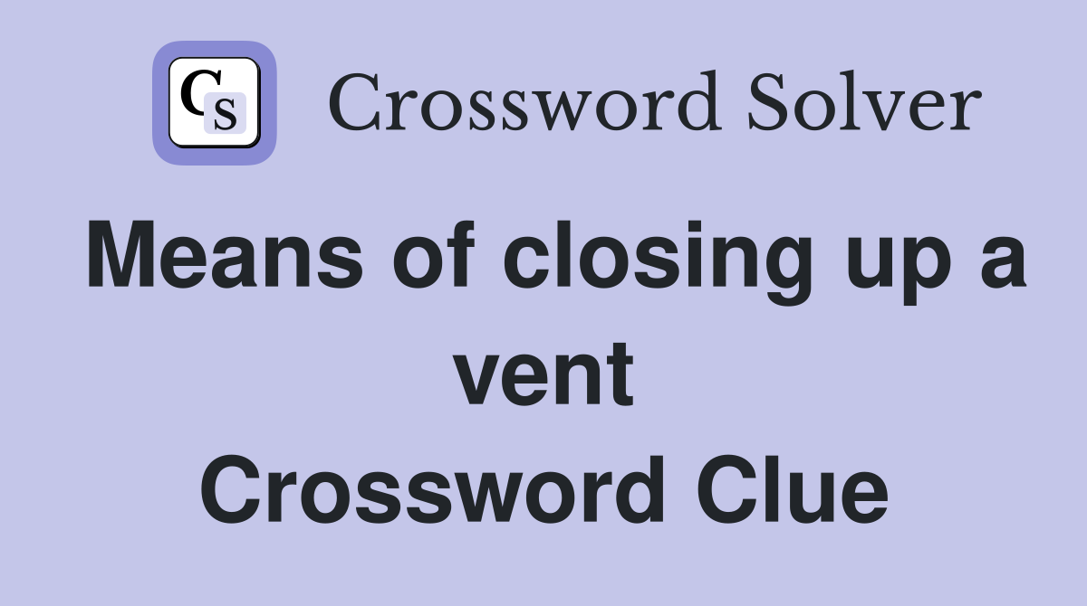 Means of closing up a vent Crossword Clue