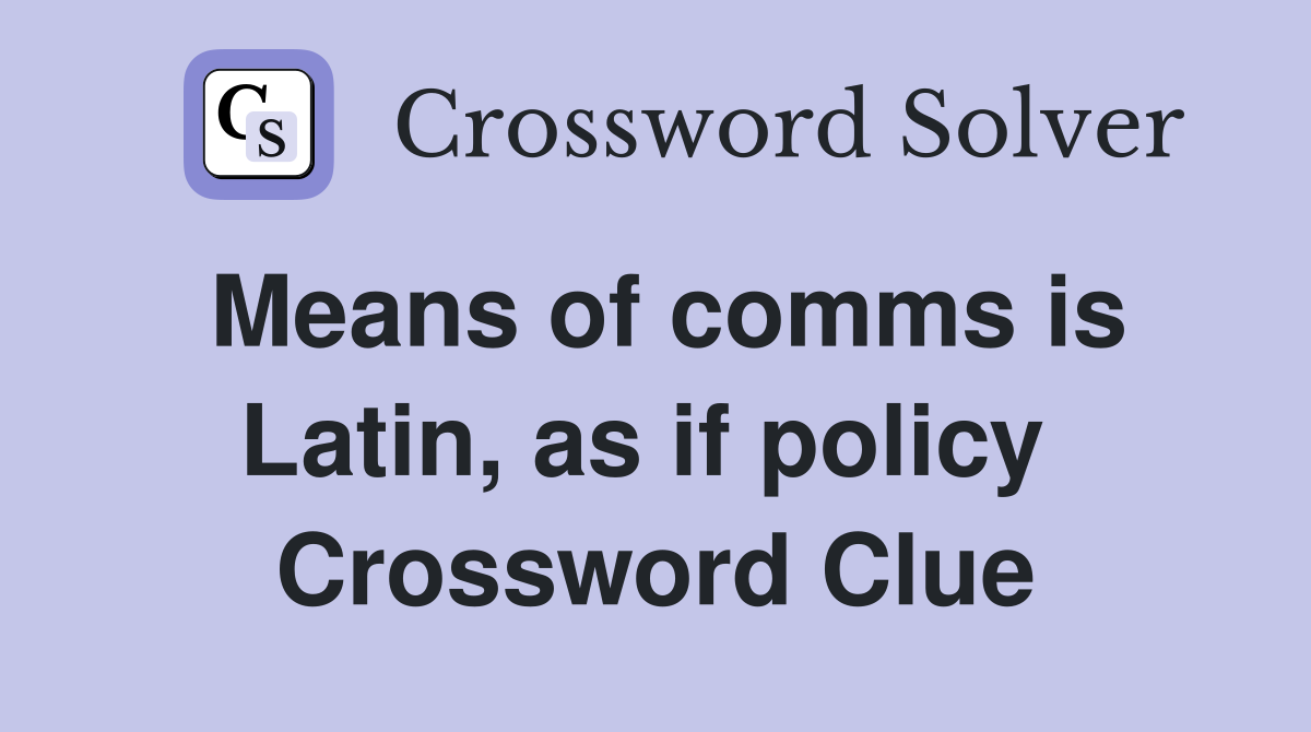 Means of comms is Latin, as if policy  Crossword Clue