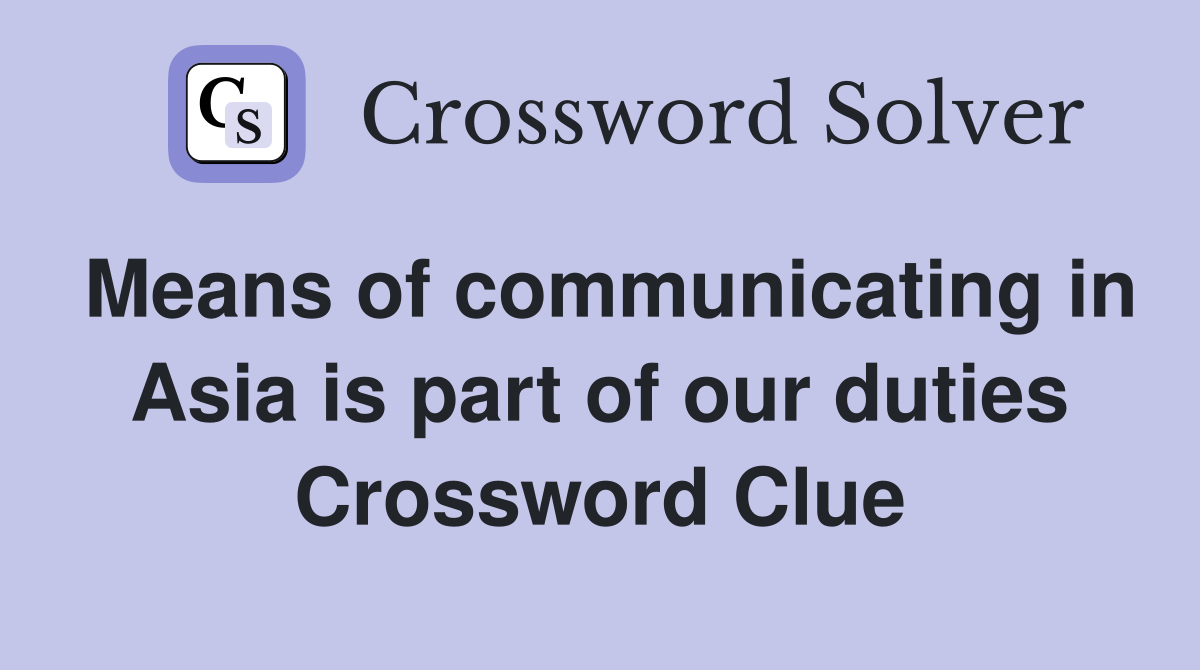 Means of communicating in Asia is part of our duties Crossword Clue