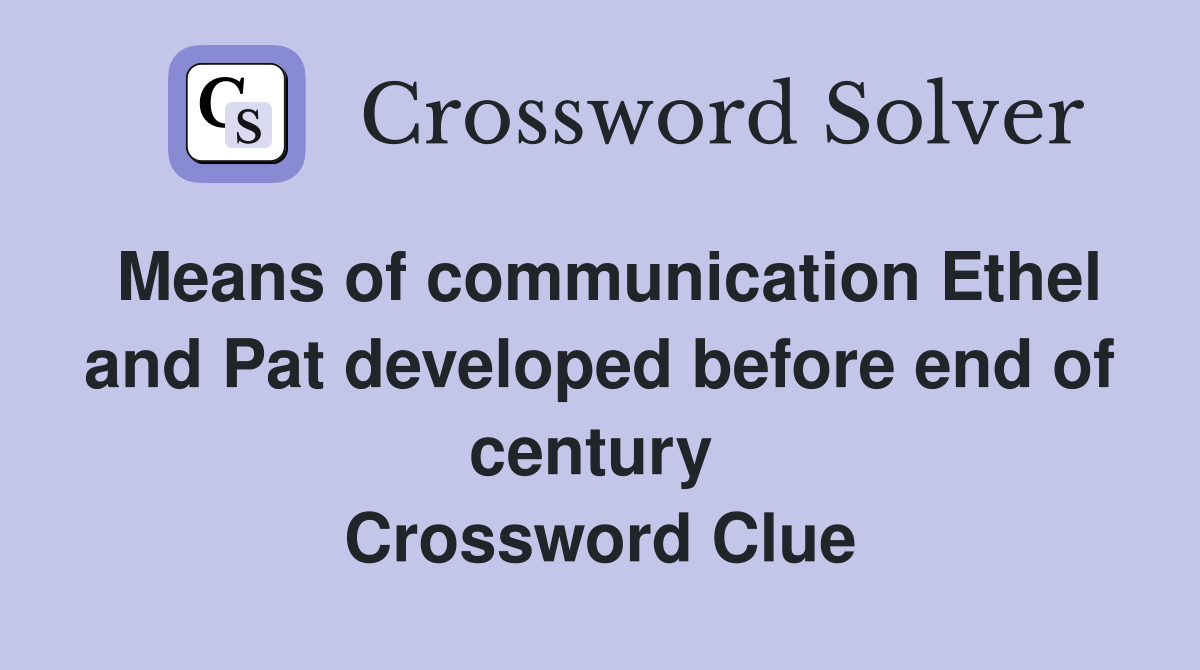 Means of communication Ethel and Pat developed before end of century  Crossword Clue