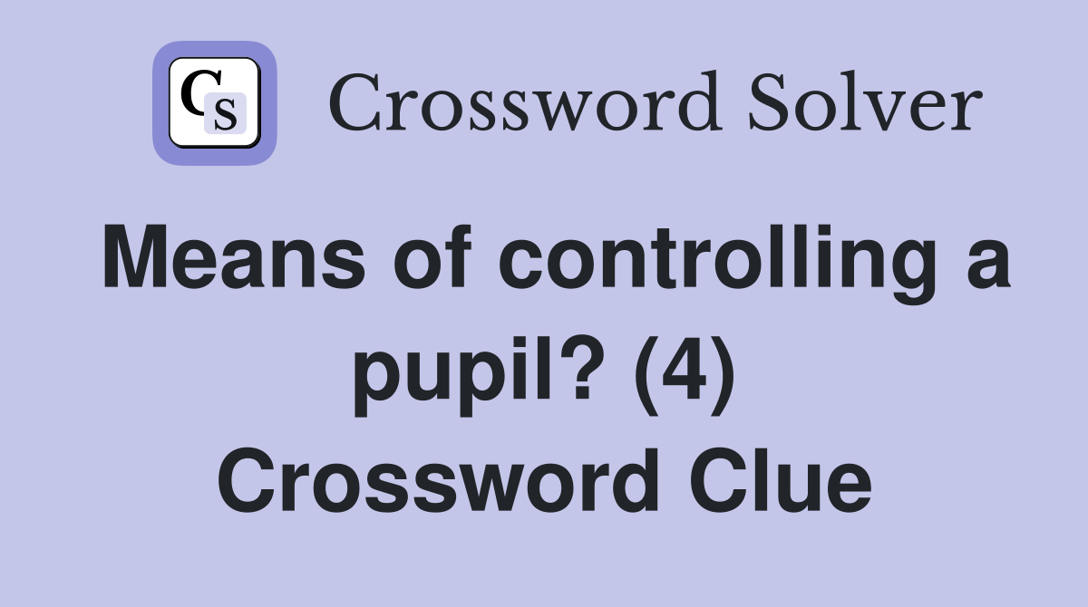 Means of controlling a pupil? (4) Crossword Clue