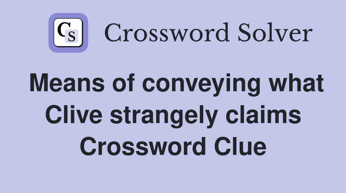 Means of conveying what Clive strangely claims Crossword Clue