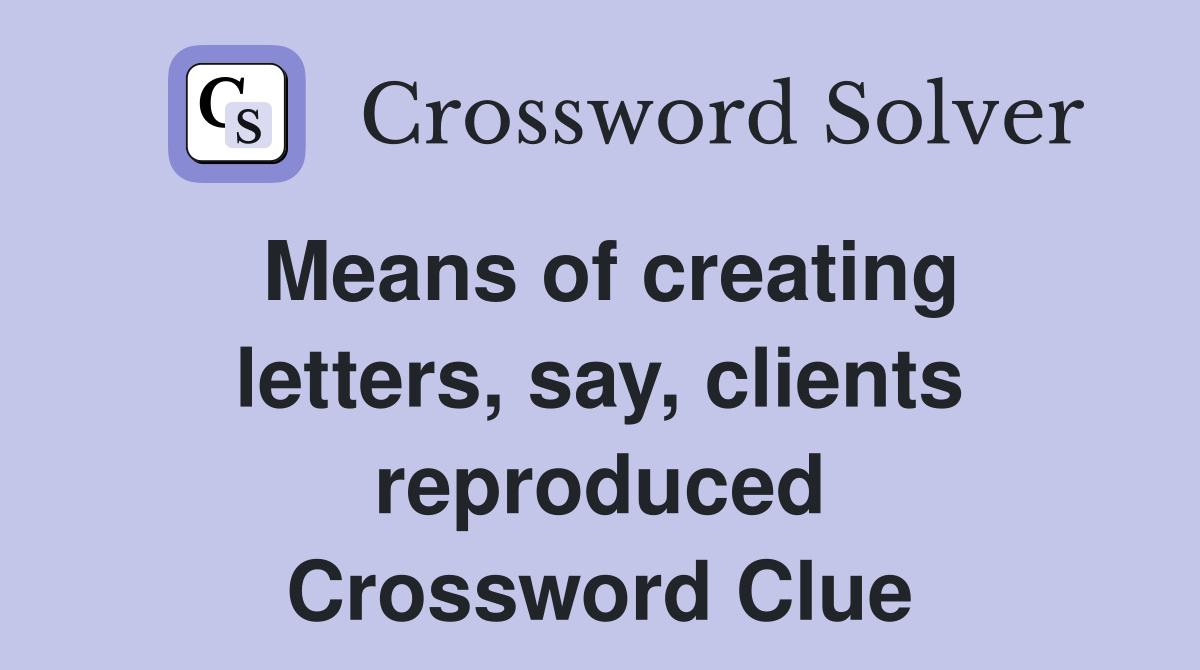 Means of creating letters, say, clients reproduced Crossword Clue