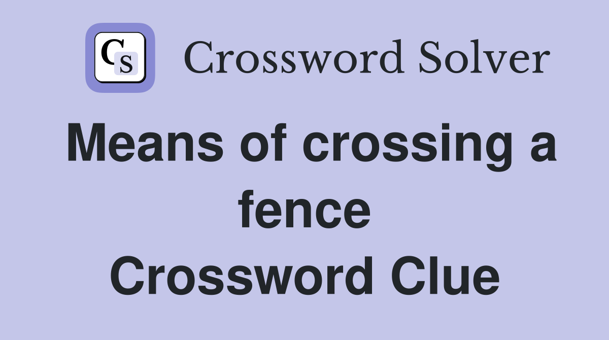 Means of crossing a fence Crossword Clue