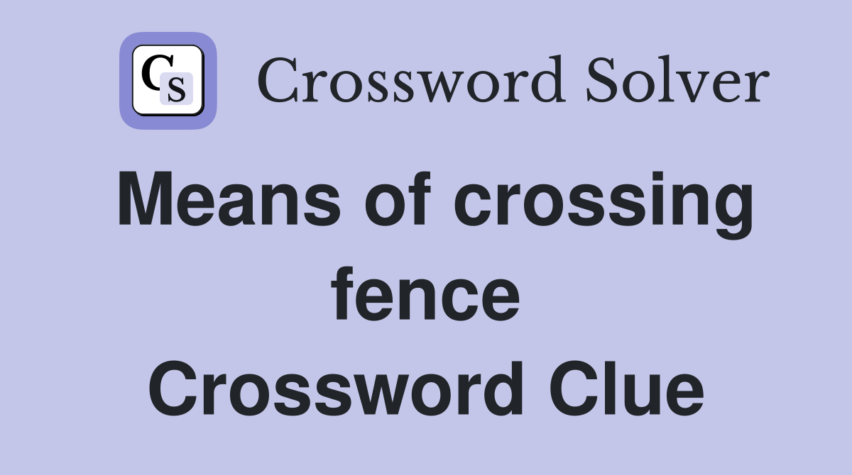 Means of crossing fence Crossword Clue