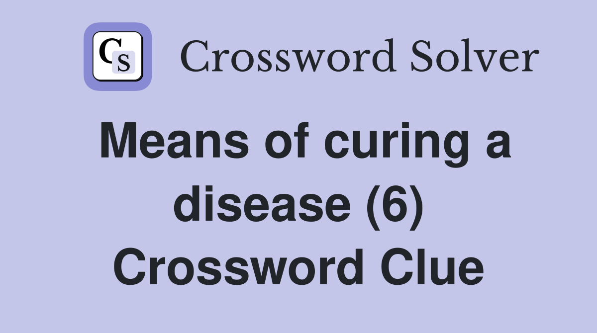 Means of curing a disease (6) Crossword Clue
