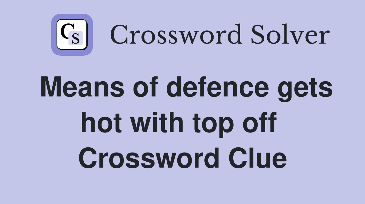 Means of defence gets hot with top off  Crossword Clue