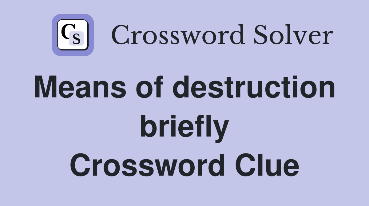 Means of destruction  briefly Crossword Clue