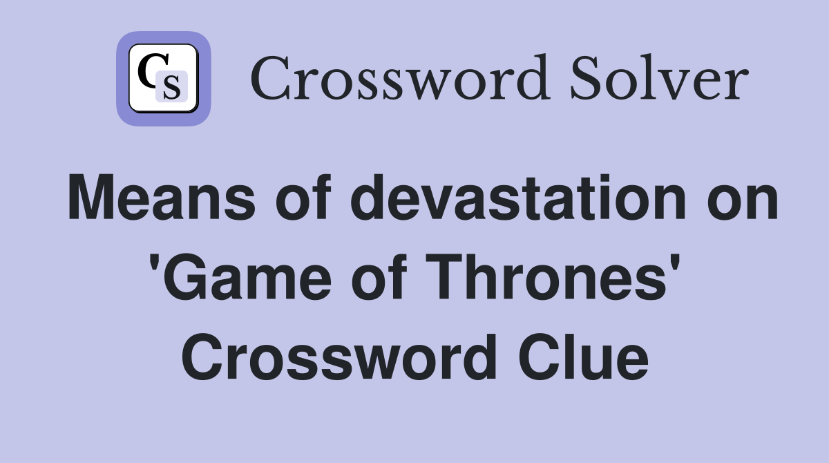 Means of devastation on 'Game of Thrones' Crossword Clue