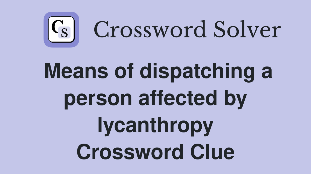 Means of dispatching a person affected by lycanthropy Crossword Clue