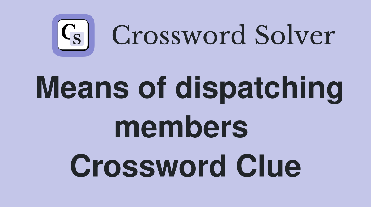 Means of dispatching members  Crossword Clue