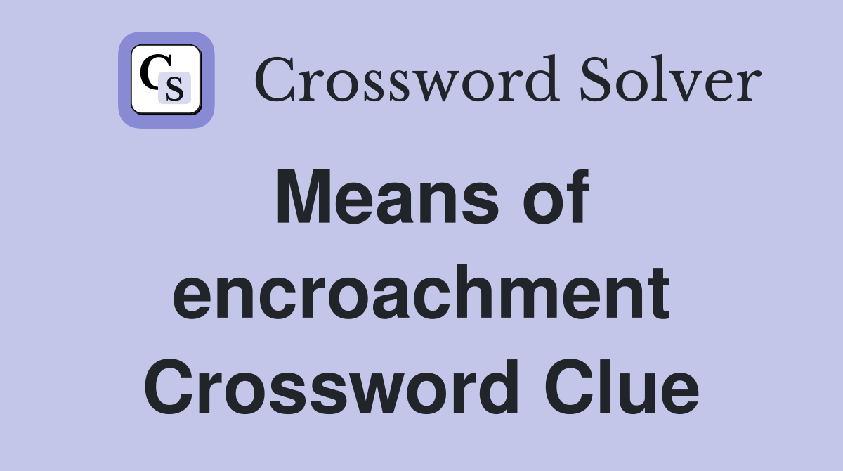 Means of encroachment Crossword Clue