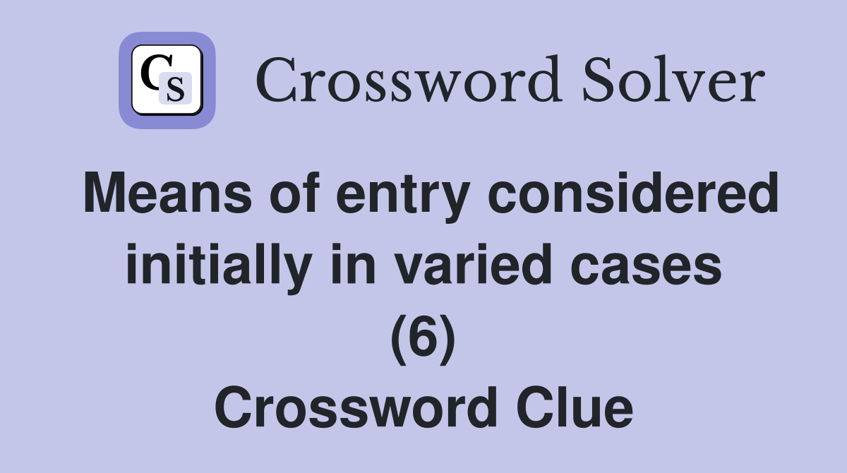 Means of entry considered initially in varied cases (6) Crossword Clue