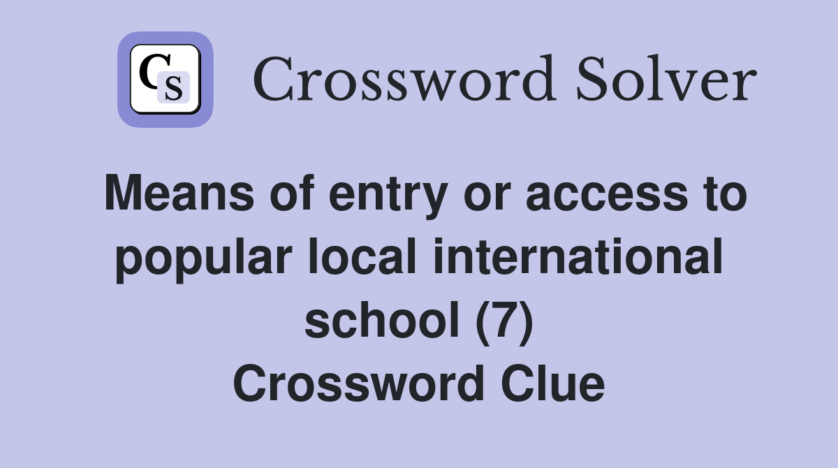 Means of entry or access to popular local international school (7) Crossword Clue