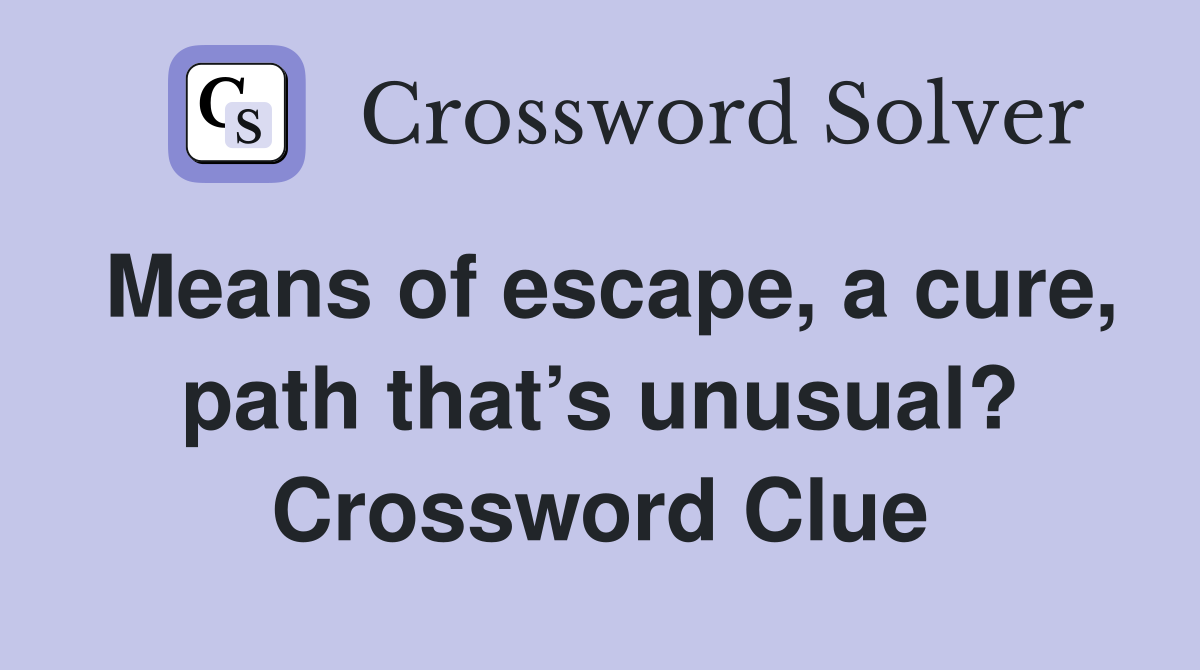 Means of escape, a cure, path that’s unusual? Crossword Clue