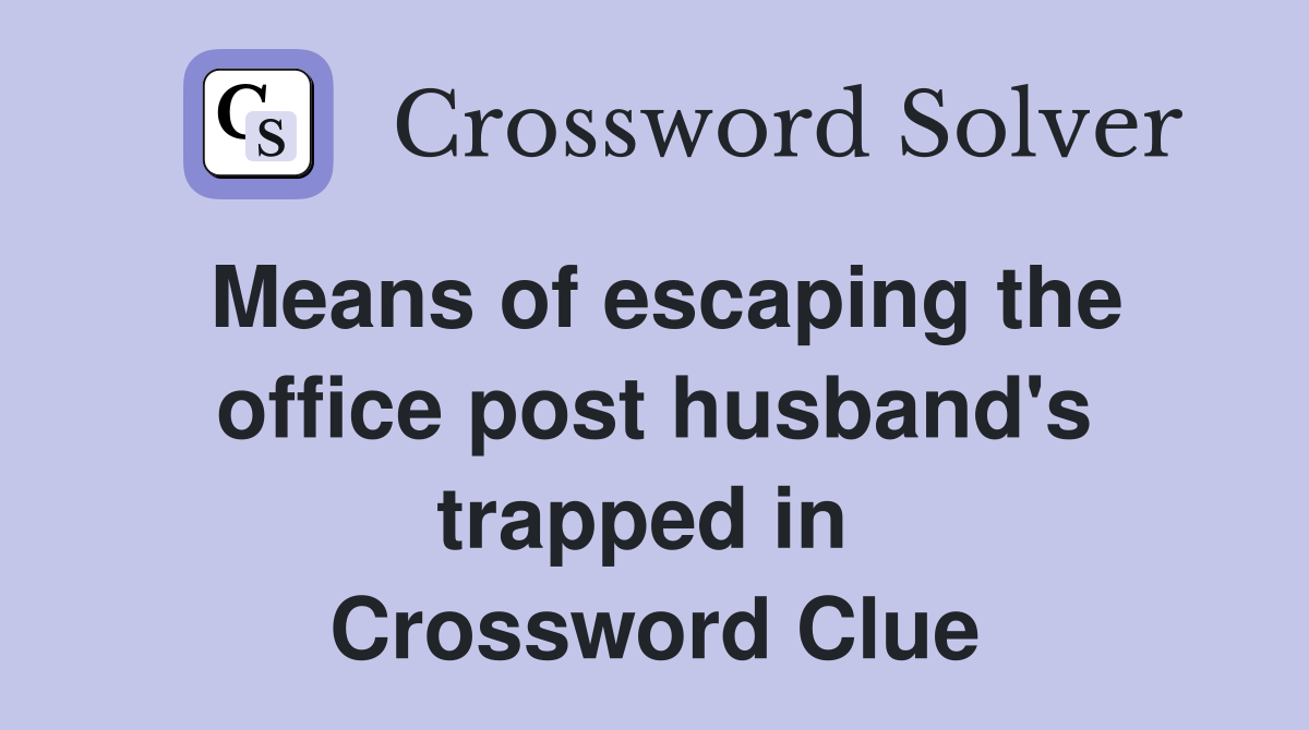 Means of escaping the office post husband's trapped in  Crossword Clue