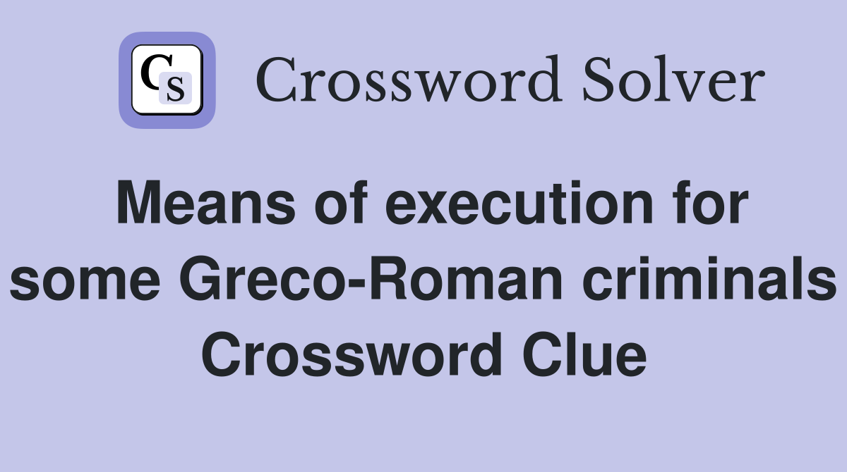 Means of execution for some Greco-Roman criminals Crossword Clue