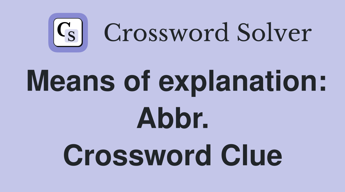 Means of explanation: Abbr. Crossword Clue